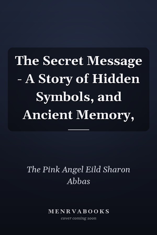 The Secret Message - A Story of Hidden Symbols, and Ancient Memory,