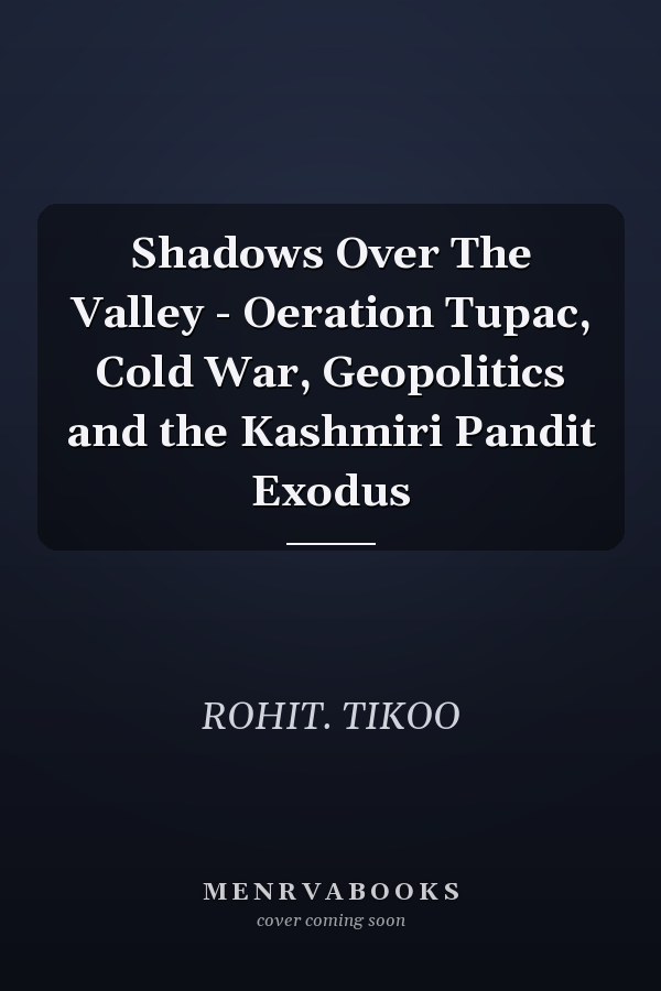 Shadows Over The Valley - Oeration Tupac, Cold War, Geopolitics and the Kashmiri Pandit Exodus
