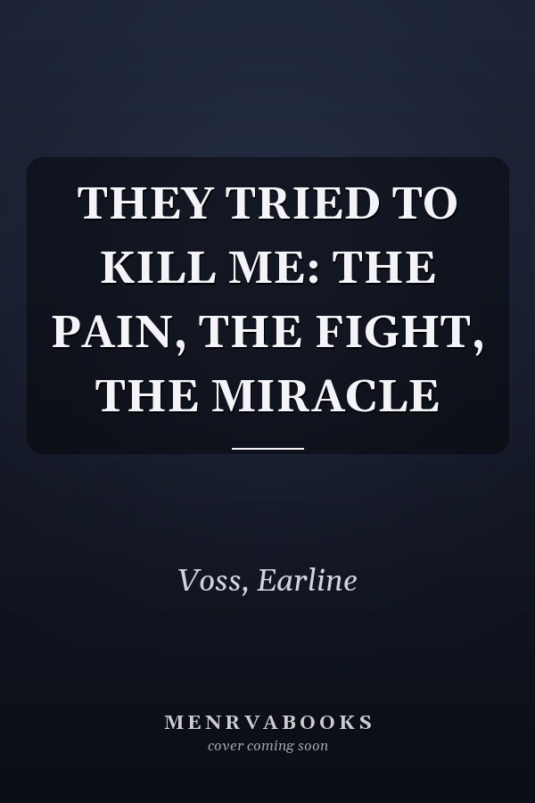 THEY TRIED TO KILL ME: THE PAIN, THE FIGHT, THE MIRACLE