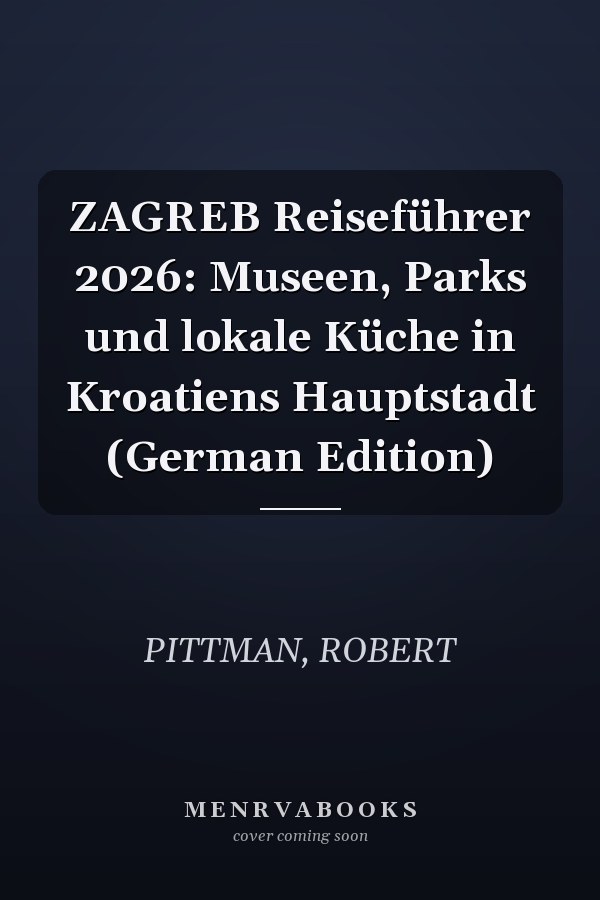 ZAGREB Reiseführer 2026: Museen, Parks und lokale Küche in Kroatiens Hauptstadt (German Edition)