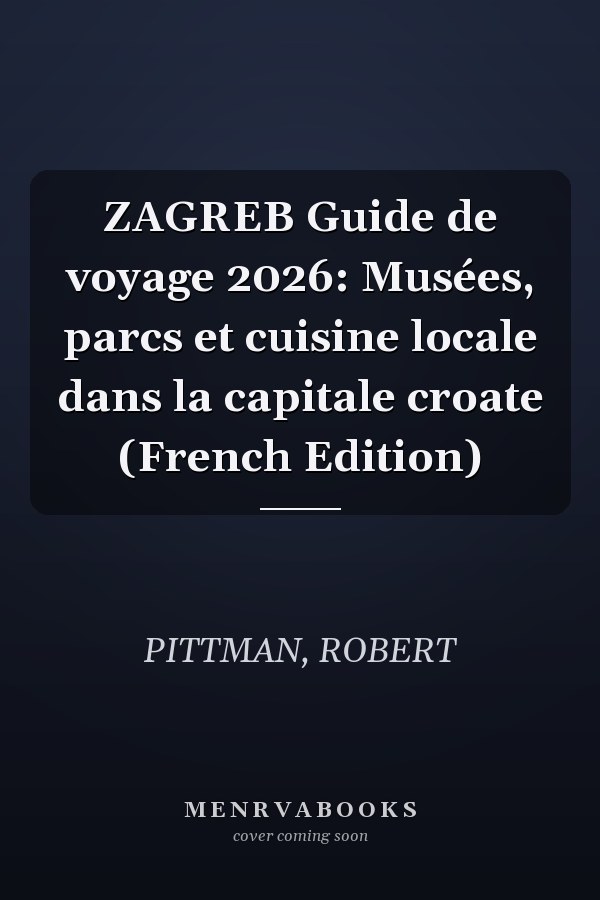 ZAGREB Guide de voyage 2026: Musées, parcs et cuisine locale dans la capitale croate (French Edition)