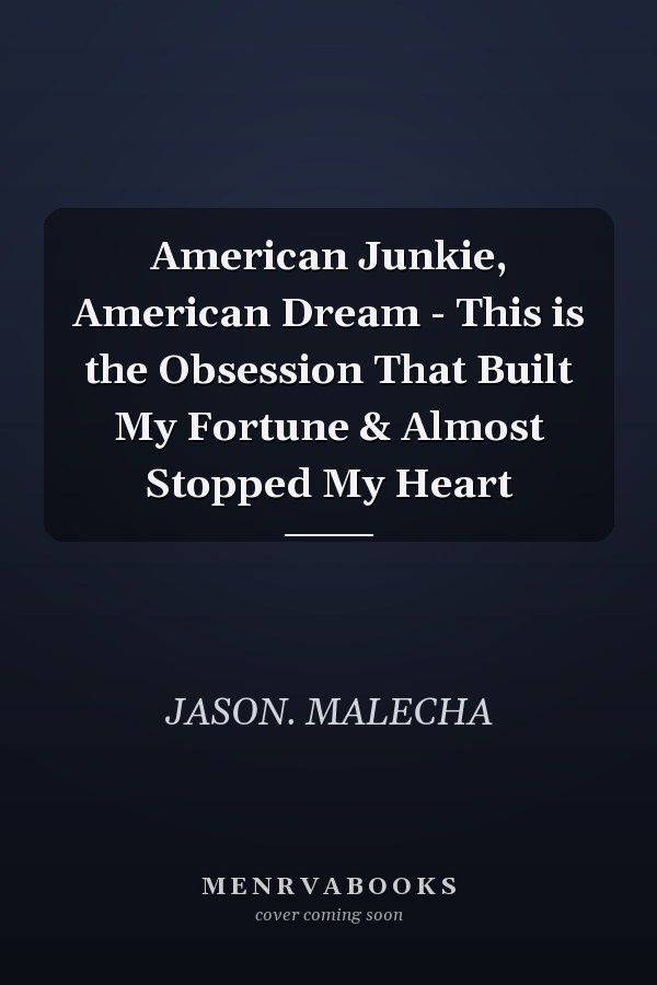 American Junkie, American Dream - This is the Obsession That Built My Fortune & Almost Stopped My Heart