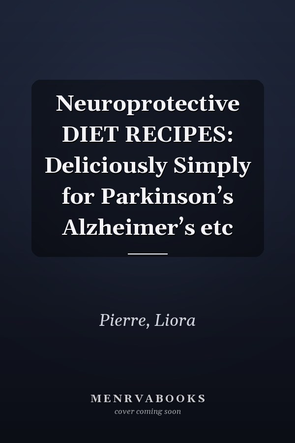 Neuroprotective DIET RECIPES: Deliciously Simply for Parkinson’s Alzheimer’s etc