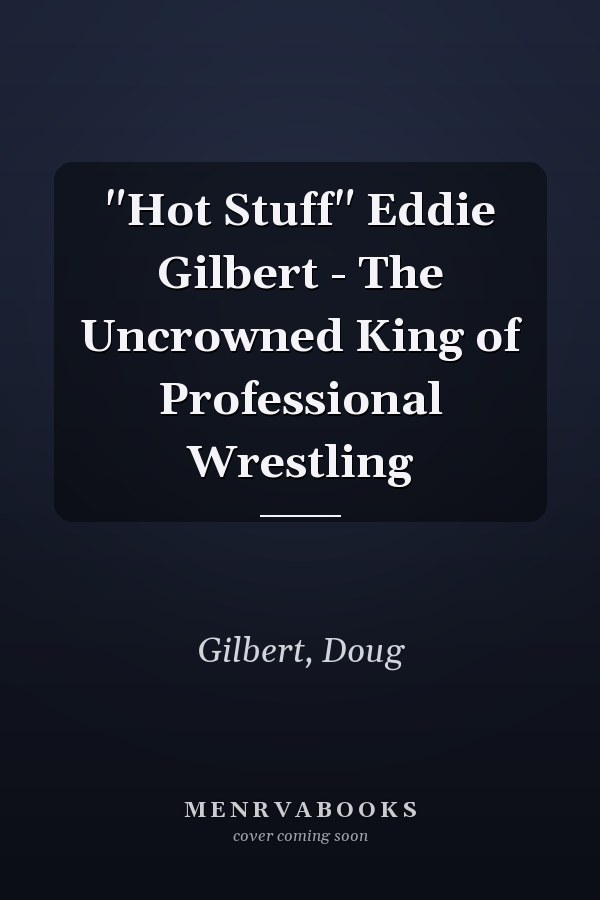 "Hot Stuff" Eddie Gilbert - The Uncrowned King of Professional Wrestling