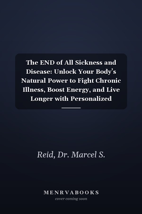 The END of All Sickness and Disease: Unlock Your Body’s Natural Power to Fight Chronic Illness, Boost Energy, and Live Longer with Personalized Healthcare