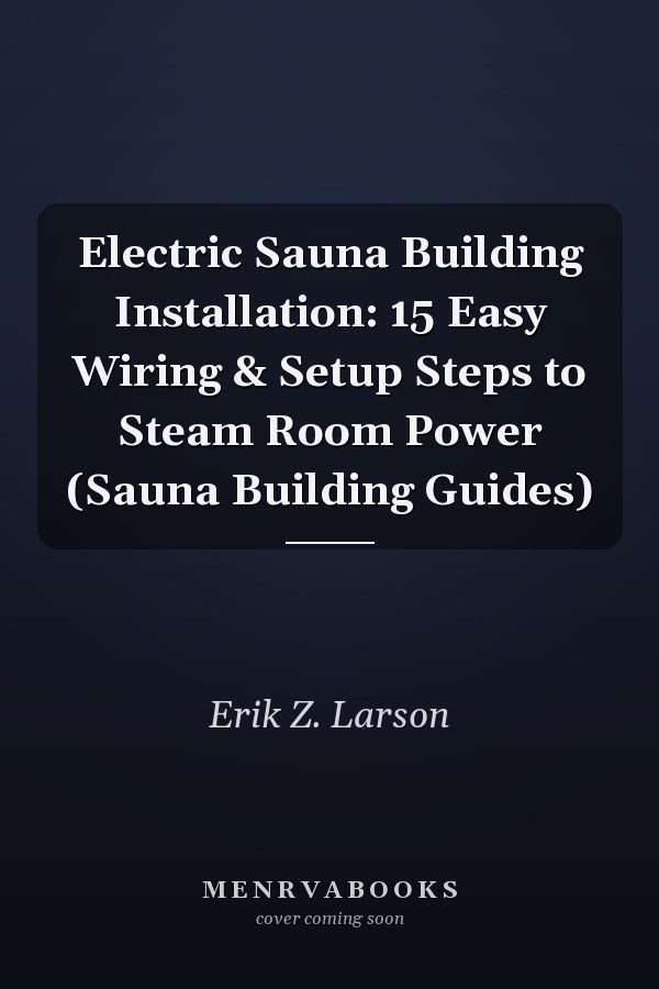 Electric Sauna Building Installation: 15 Easy Wiring & Setup Steps to Steam Room Power (Sauna Building Guides)