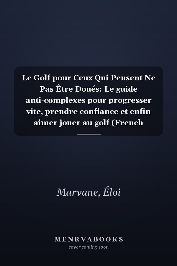 Le Golf pour Ceux Qui Pensent Ne Pas Être Doués: Le guide anti-complexes pour progresser vite, prendre confiance et enfin aimer jouer au golf (French Edition)