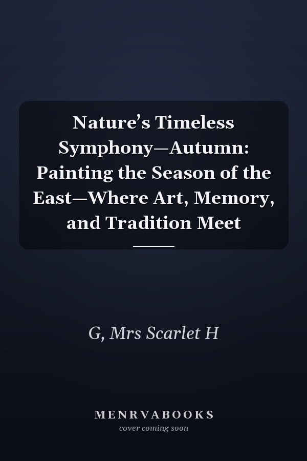 Nature’s Timeless Symphony—Autumn: Painting the Season of the East—Where Art, Memory, and Tradition Meet