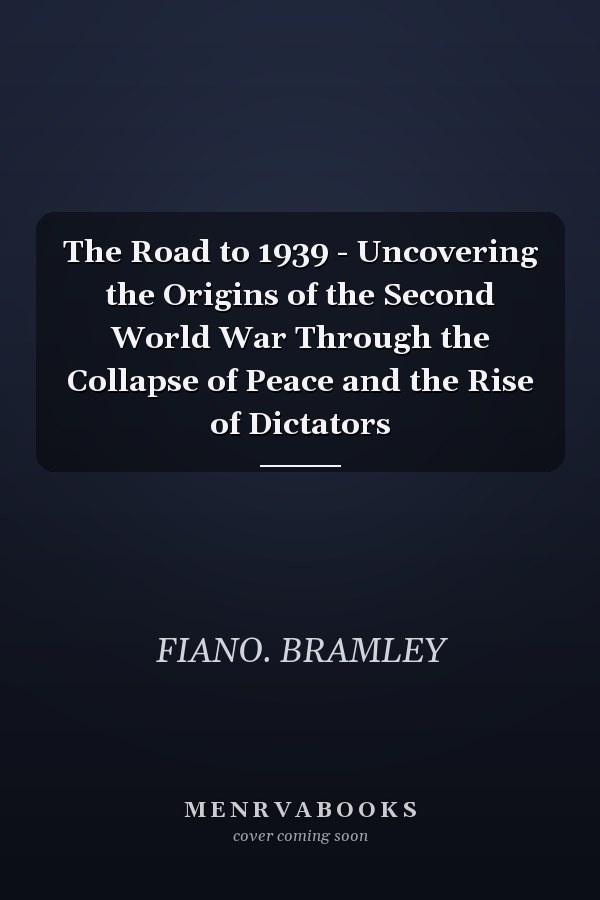 The Road to 1939 - Uncovering the Origins of the Second World War Through the Collapse of Peace and the Rise of Dictators
