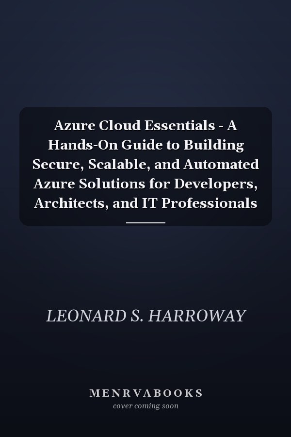Azure Cloud Essentials - A Hands-On Guide to Building Secure, Scalable, and Automated Azure Solutions for Developers, Architects, and IT Professionals