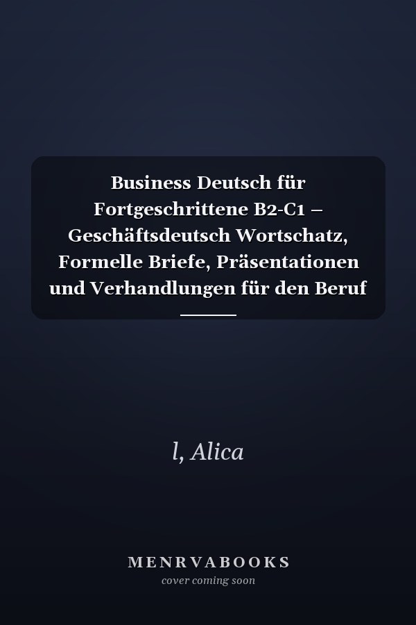 Business Deutsch für Fortgeschrittene B2-C1 – Geschäftsdeutsch Wortschatz, Formelle Briefe, Präsentationen und Verhandlungen für den Beruf und Karriere (German Edition)