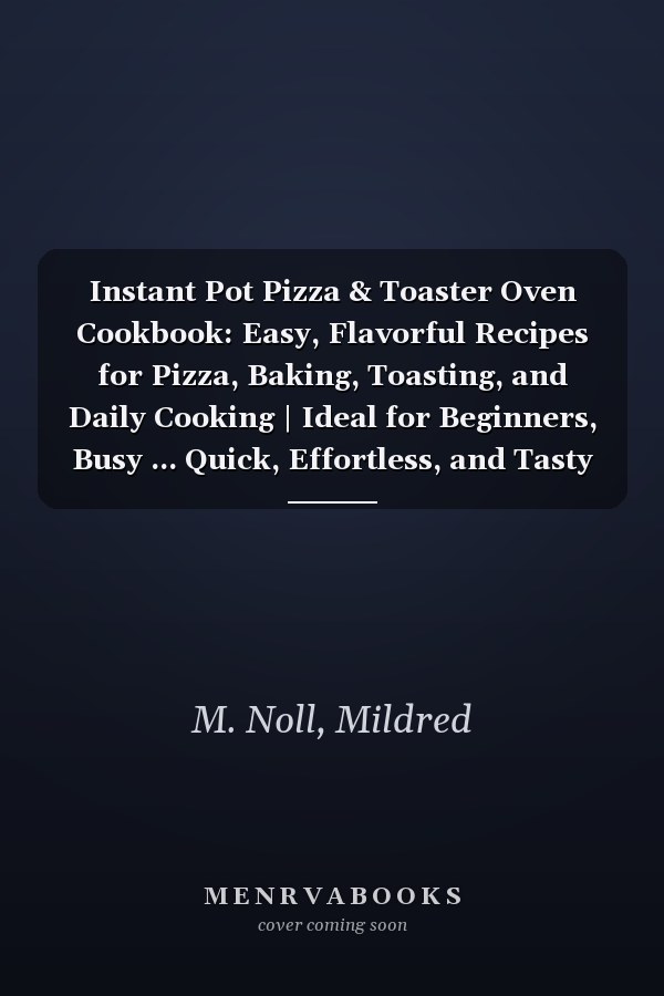 Instant Pot Pizza & Toaster Oven Cookbook: Easy, Flavorful Recipes for Pizza, Baking, Toasting, and Daily Cooking | Ideal for Beginners, Busy ... Quick, Effortless, and Tasty Homemade Meals
