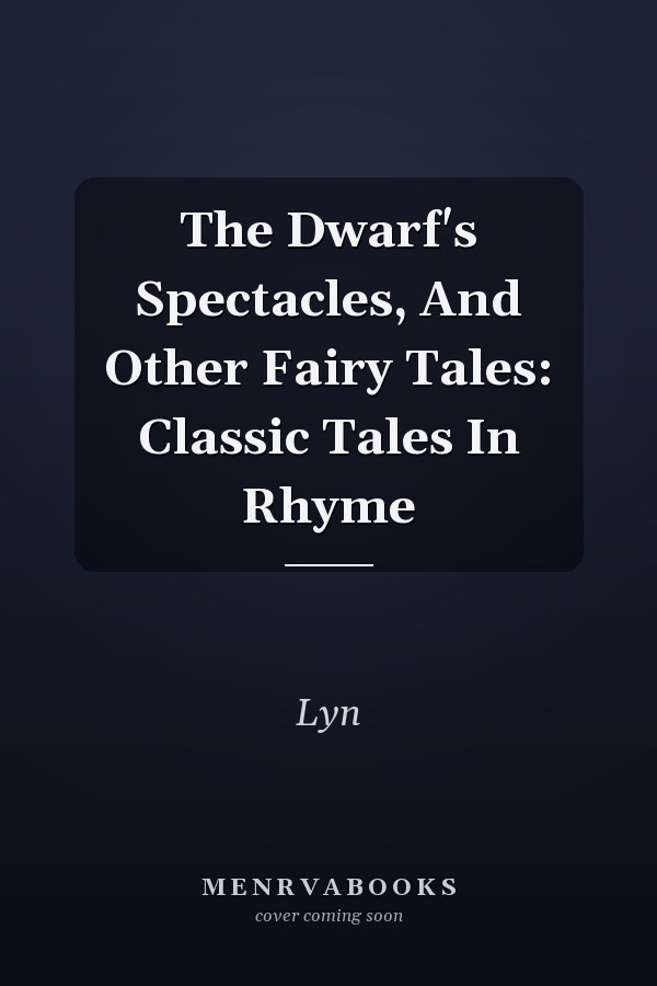 The Dwarf's Spectacles, And Other Fairy Tales: Classic Tales In Rhyme