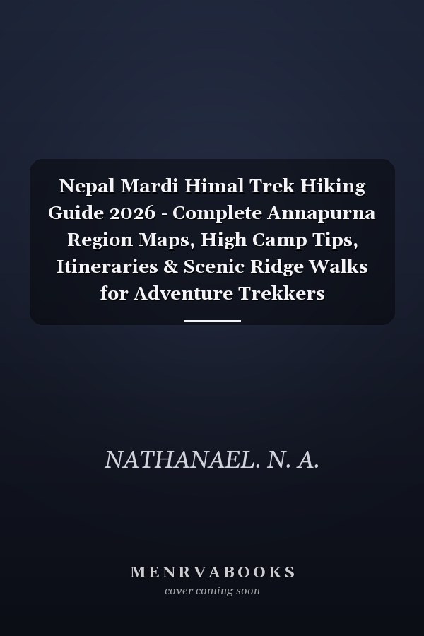 Nepal Mardi Himal Trek Hiking Guide 2026 - Complete Annapurna Region Maps, High Camp Tips, Itineraries & Scenic Ridge Walks for Adventure Trekkers