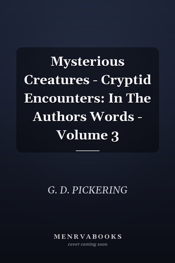Mysterious Creatures - Cryptid Encounters: In The Authors Words - Volume 3