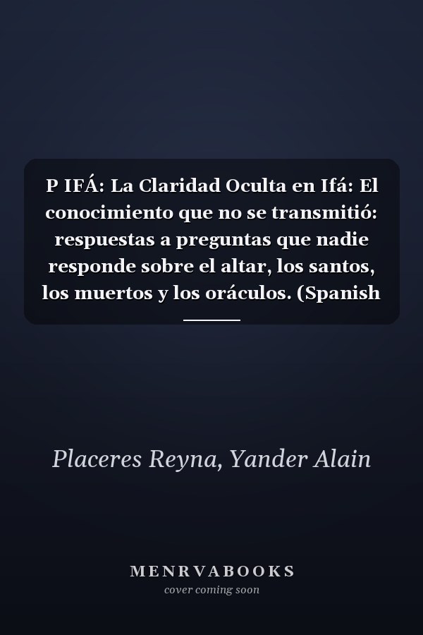 P IFÁ: La Claridad Oculta en Ifá: El conocimiento que no se transmitió: respuestas a preguntas que nadie responde sobre el altar, los santos, los muertos y los oráculos. (Spanish Edition)