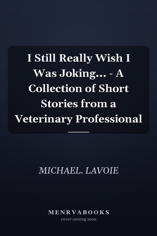 I Still Really Wish I Was Joking... - A Collection of Short Stories from a Veterinary Professional