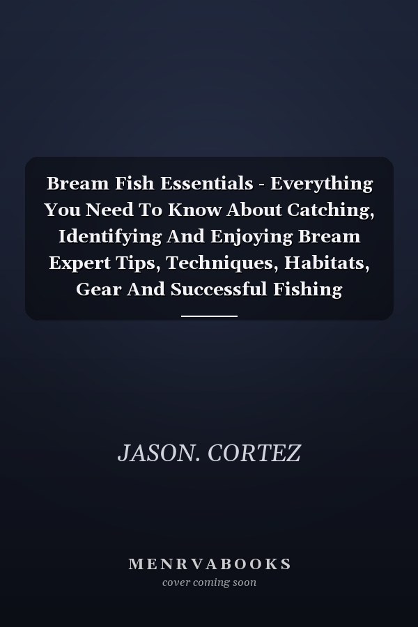 Bream Fish Essentials - Everything You Need To Know About Catching, Identifying And Enjoying Bream Expert Tips, Techniques, Habitats, Gear And Successful Fishing Strategies.
