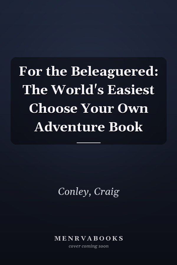 For the Beleaguered: The World's Easiest Choose Your Own Adventure Book