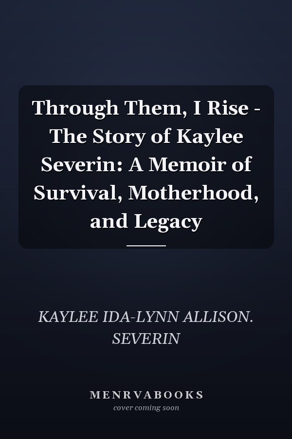 Through Them, I Rise - The Story of Kaylee Severin: A Memoir of Survival, Motherhood, and Legacy