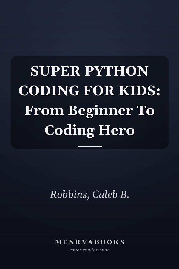 SUPER PYTHON CODING FOR KIDS: From Beginner To Coding Hero
