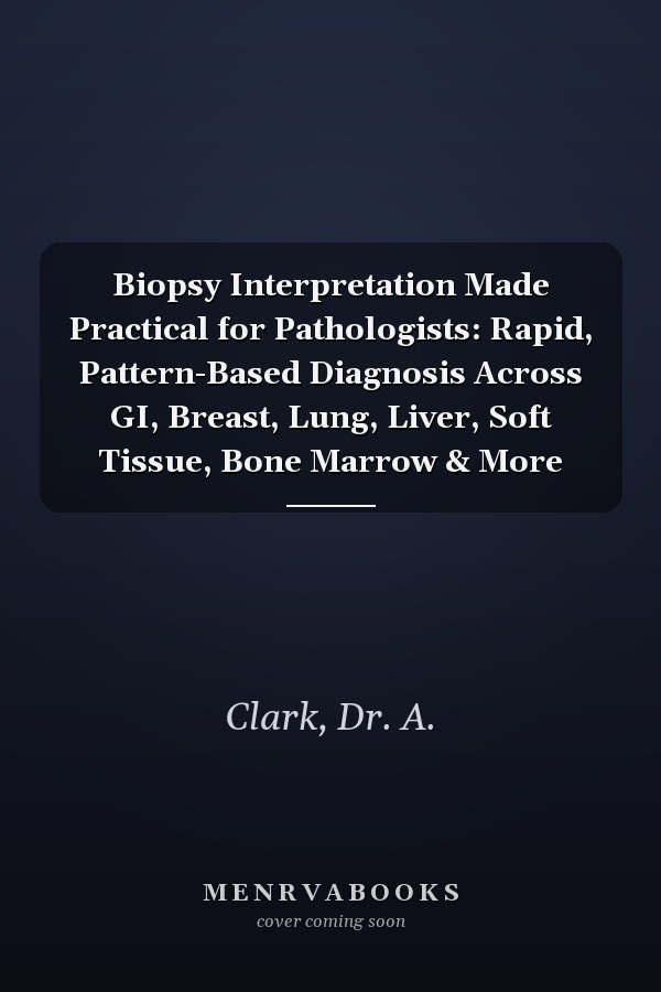 Biopsy Interpretation Made Practical for Pathologists: Rapid, Pattern-Based Diagnosis Across GI, Breast, Lung, Liver, Soft Tissue, Bone Marrow & More