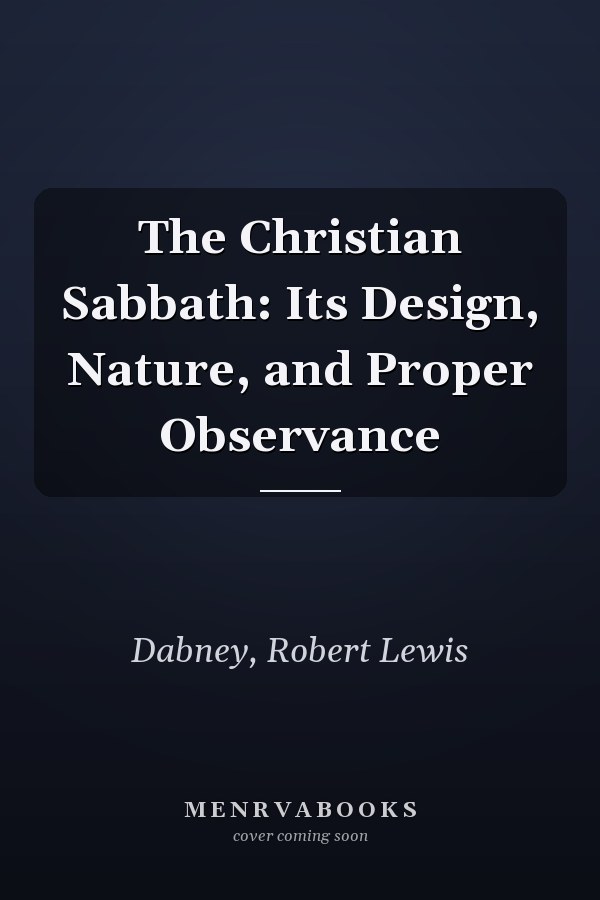 The Christian Sabbath: Its Design, Nature, and Proper Observance