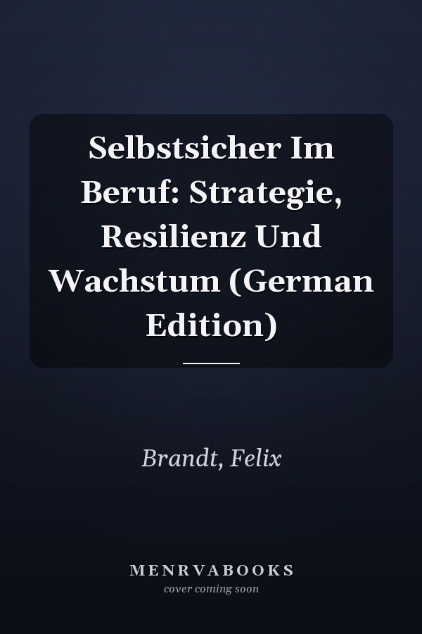 Selbstsicher Im Beruf: Strategie, Resilienz Und Wachstum (German Edition)