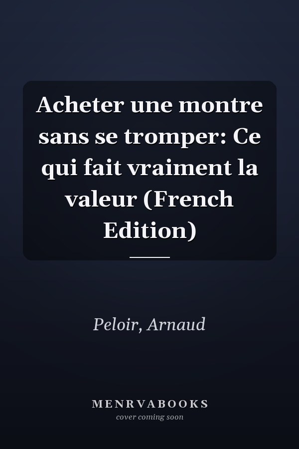 Acheter une montre sans se tromper: Ce qui fait vraiment la valeur (French Edition)