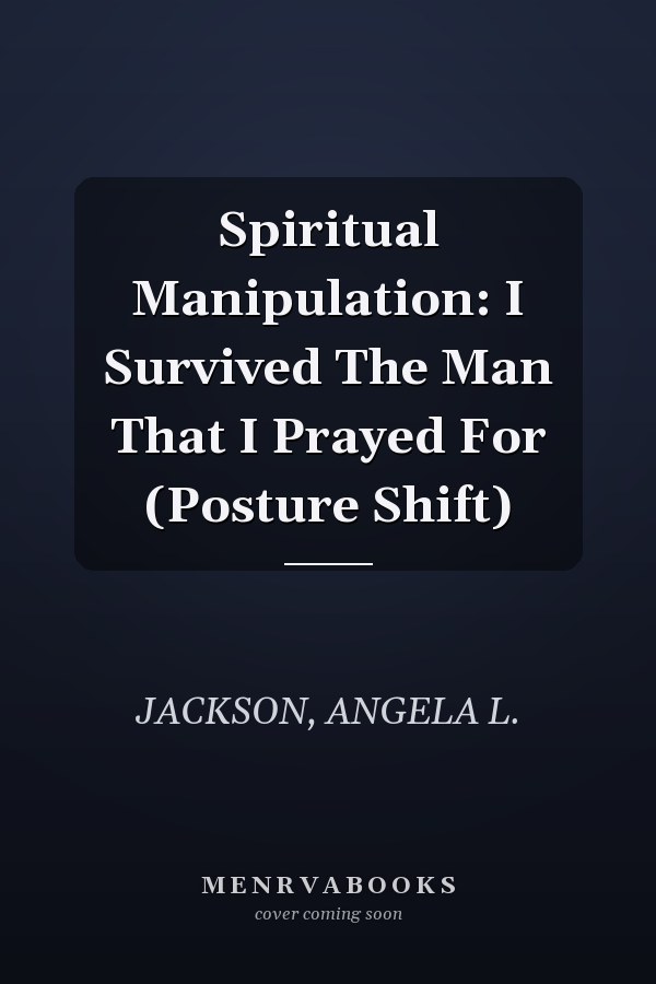 Spiritual Manipulation: I Survived The Man That I Prayed For (Posture Shift)