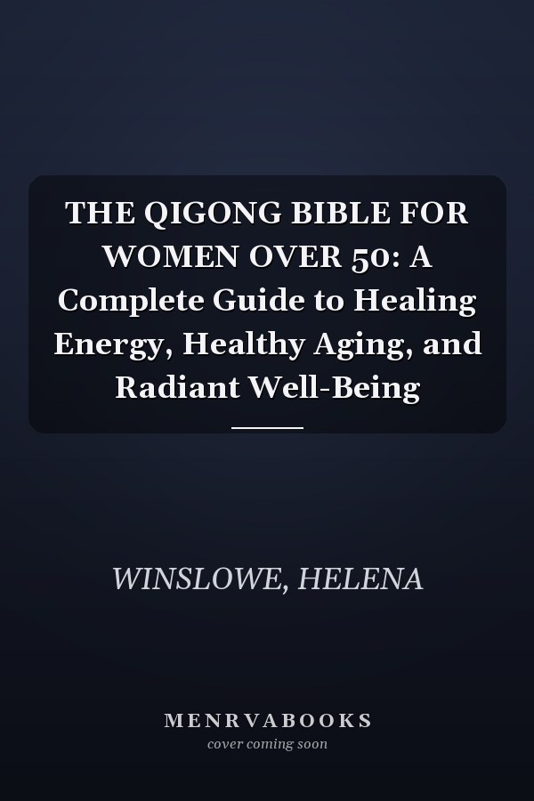 THE QIGONG BIBLE FOR WOMEN OVER 50: A Complete Guide to Healing Energy, Healthy Aging, and Radiant Well-Being