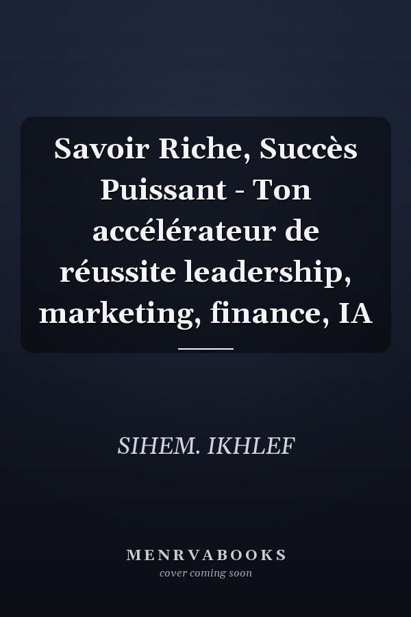 Savoir Riche, Succès Puissant - Ton accélérateur de réussite leadership, marketing, finance, IA