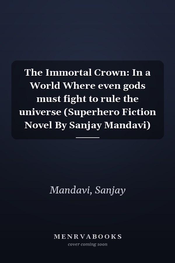 The Immortal Crown: In a World Where even gods must fight to rule the universe (Superhero Fiction Novel By Sanjay Mandavi)