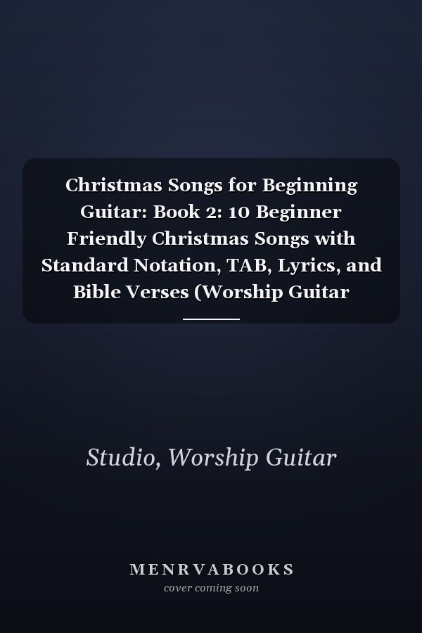 Christmas Songs for Beginning Guitar: Book 2: 10 Beginner Friendly Christmas Songs with Standard Notation, TAB, Lyrics, and Bible Verses (Worship Guitar Studio: Christmas)