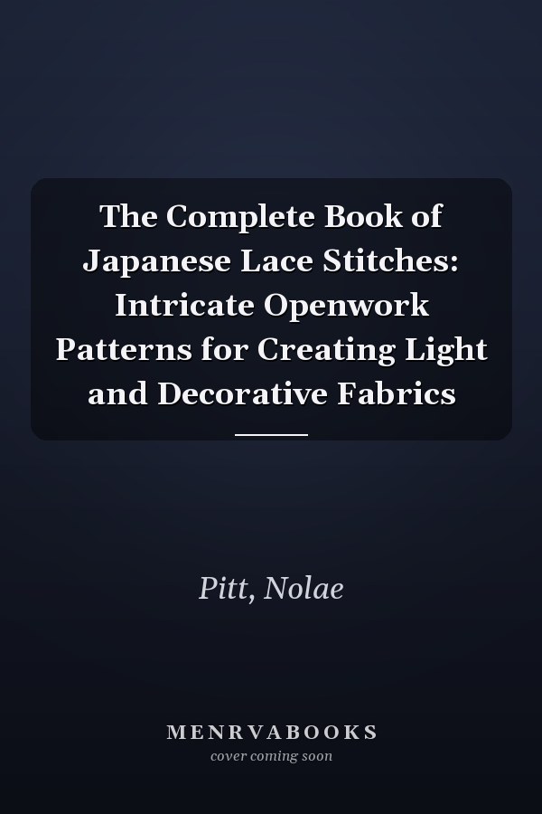 The Complete Book of Japanese Lace Stitches: Intricate Openwork Patterns for Creating Light and Decorative Fabrics
