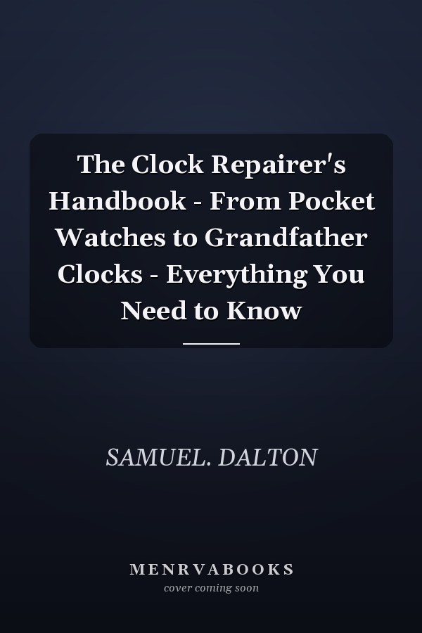 The Clock Repairer's Handbook - From Pocket Watches to Grandfather Clocks - Everything You Need to Know