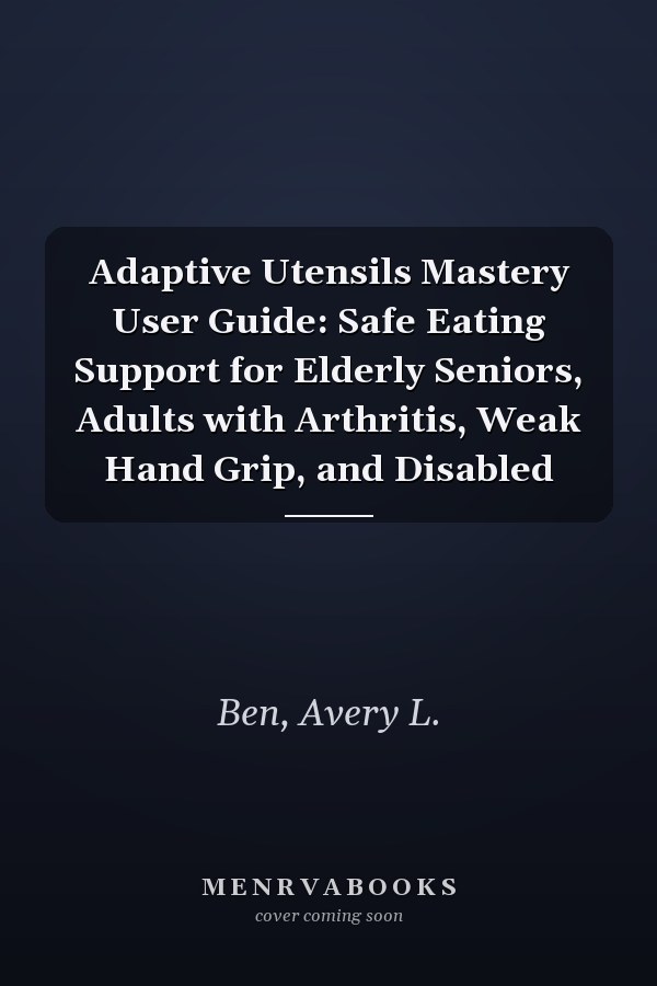 Adaptive Utensils Mastery User Guide: Safe Eating Support for Elderly Seniors, Adults with Arthritis, Weak Hand Grip, and Disabled