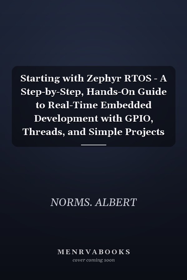 Starting with Zephyr RTOS - A Step-by-Step, Hands-On Guide to Real-Time Embedded Development with GPIO, Threads, and Simple Projects