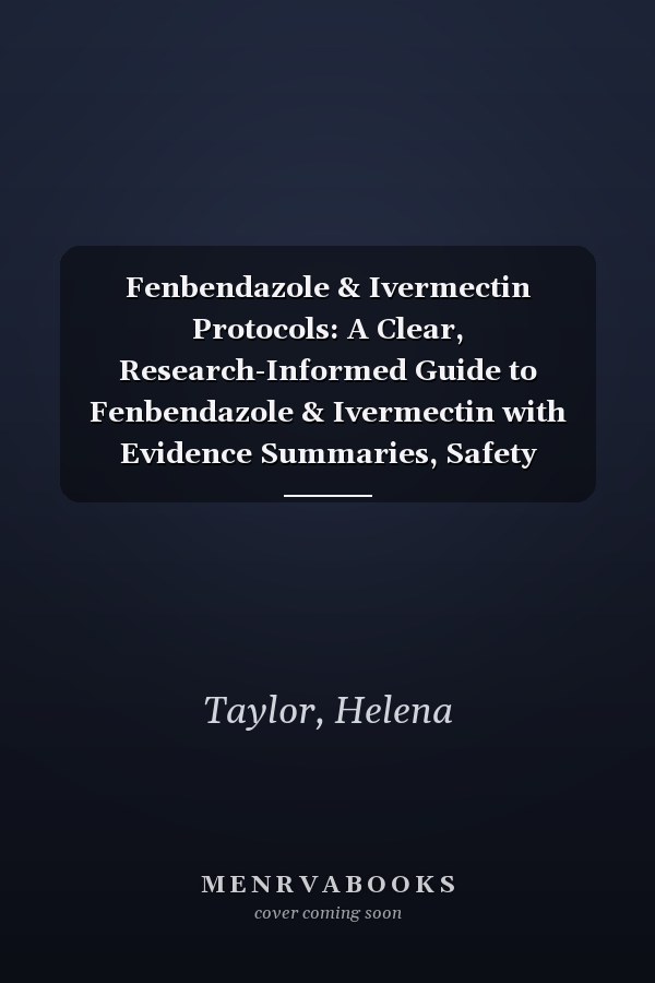 Fenbendazole & Ivermectin Protocols: A Clear, Research-Informed Guide to Fenbendazole & Ivermectin with Evidence Summaries, Safety Insights, and Step-by-Step Support for Patients and Caregivers
