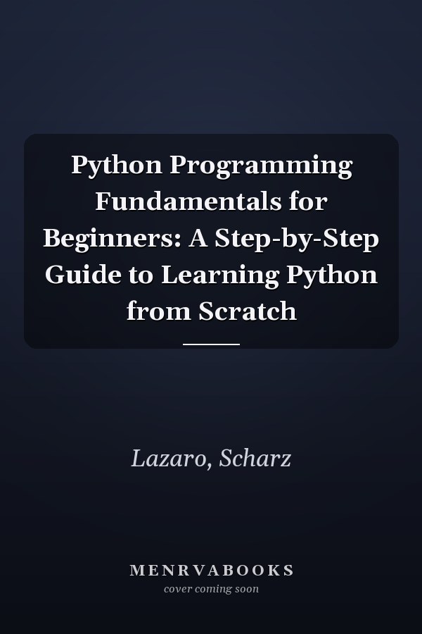 Python Programming Fundamentals for Beginners: A Step-by-Step Guide to Learning Python from Scratch
