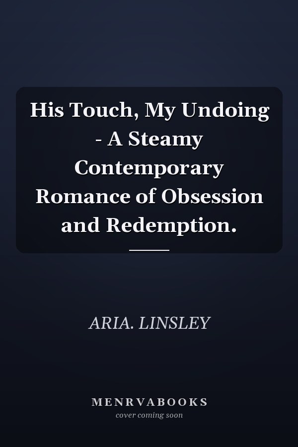 His Touch, My Undoing - A Steamy Contemporary Romance of Obsession and Redemption.