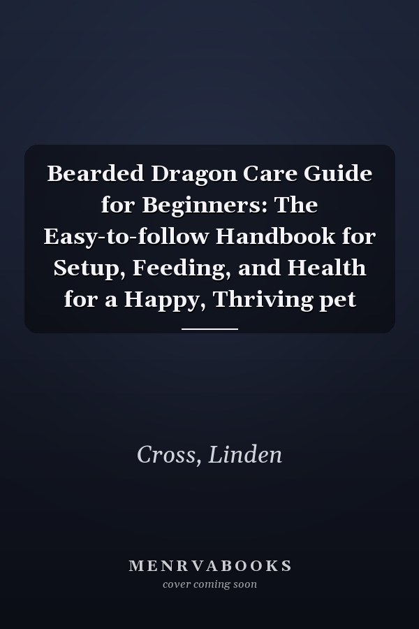 Bearded Dragon Care Guide for Beginners: The Easy-to-follow Handbook for Setup, Feeding, and Health for a Happy, Thriving pet