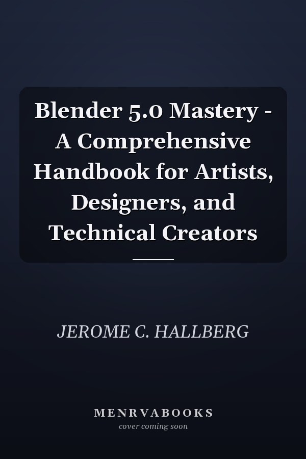 Blender 5.0 Mastery - A Comprehensive Handbook for Artists, Designers, and Technical Creators