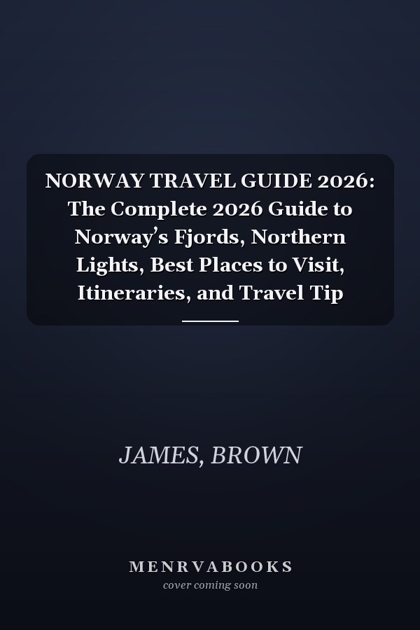 NORWAY TRAVEL GUIDE 2026: The Complete 2026 Guide to Norway’s Fjords, Northern Lights, Best Places to Visit, Itineraries, and Travel Tip