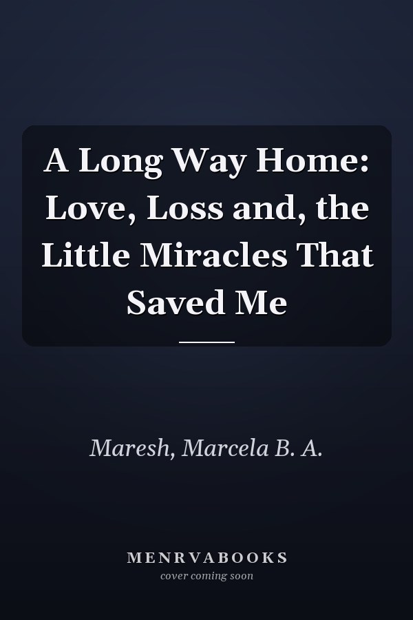A Long Way Home: Love, Loss and, the Little Miracles That Saved Me