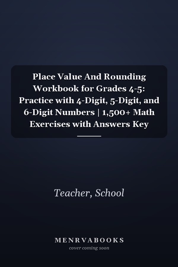 Place Value And Rounding Workbook for Grades 4-5: Practice with 4-Digit, 5-Digit, and 6-Digit Numbers | 1,500+ Math Exercises with Answers Key