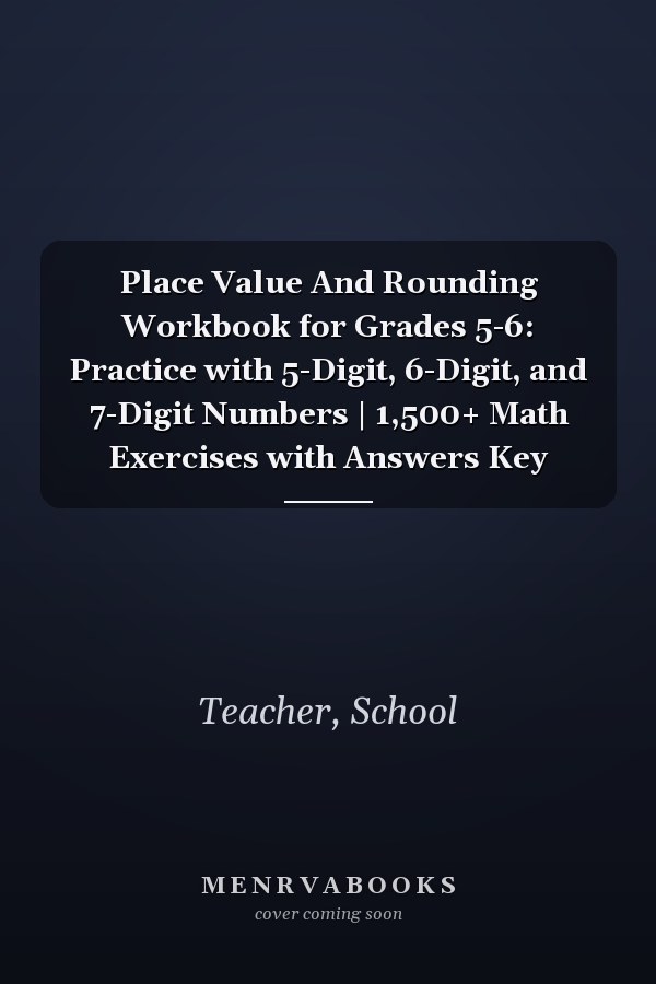 Place Value And Rounding Workbook for Grades 5-6: Practice with 5-Digit, 6-Digit, and 7-Digit Numbers | 1,500+ Math Exercises with Answers Key