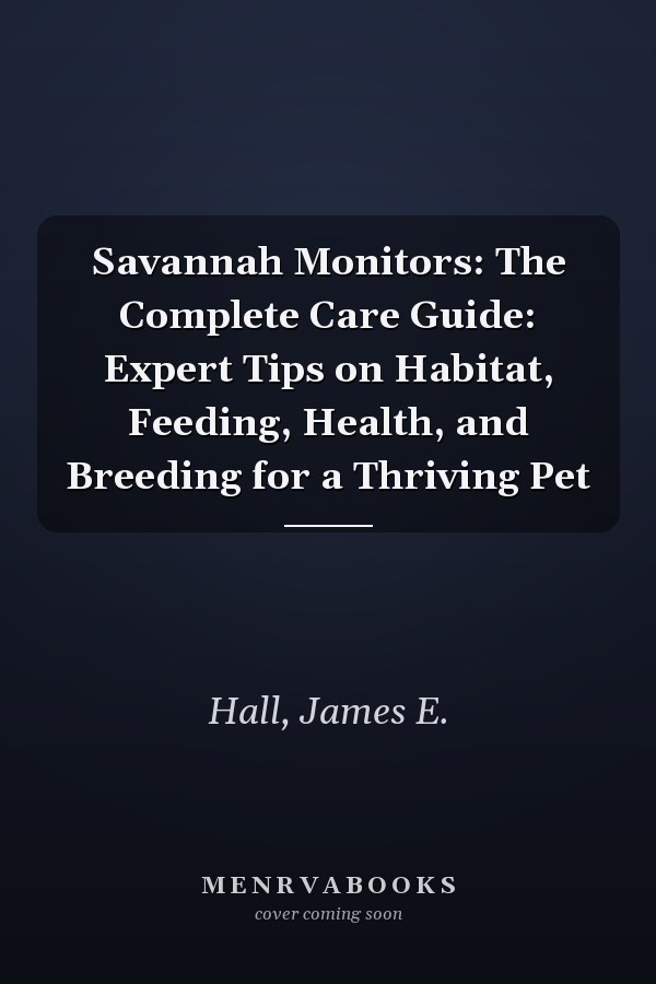 Savannah Monitors: The Complete Care Guide: Expert Tips on Habitat, Feeding, Health, and Breeding for a Thriving Pet