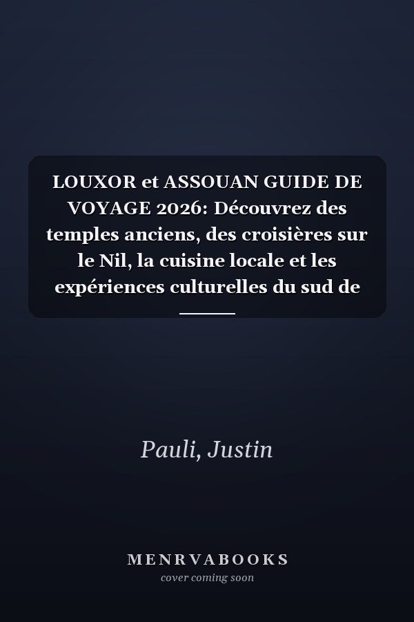 LOUXOR et ASSOUAN GUIDE DE VOYAGE 2026: Découvrez des temples anciens, des croisières sur le Nil, la cuisine locale et les expériences culturelles du sud de l'Égypte (French Edition)