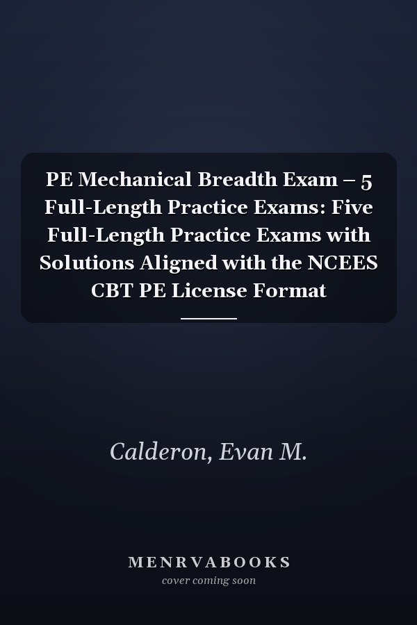 PE Mechanical Breadth Exam – 5 Full-Length Practice Exams: Five Full-Length Practice Exams with Solutions Aligned with the NCEES CBT PE License Format